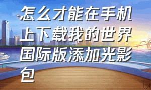 怎么才能在手机上下载我的世界国际版添加光影包（我的世界国际服如何下载光影）