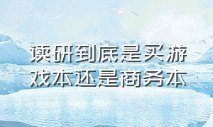 读研到底是买游戏本还是商务本（商务本和游戏本哪个更适合大学生）