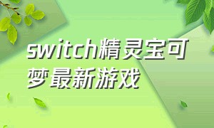 switch精灵宝可梦最新游戏