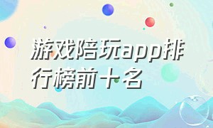 游戏陪玩app排行榜前十名