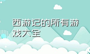 西游记的所有游戏大全