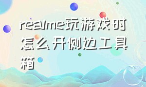 realme玩游戏时怎么开侧边工具箱