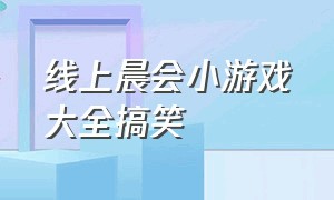 线上晨会小游戏大全搞笑