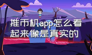 推币机app怎么看起来像是真实的