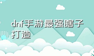 dnf手游最强瞎子打造