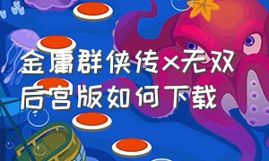 金庸群侠传x无双后宫版如何下载