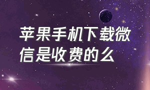 苹果手机下载微信是收费的么