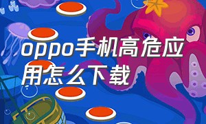 oppo手机高危应用怎么下载（oppo手机高危禁装怎么解除）