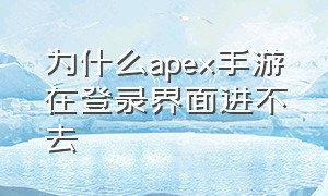 为什么apex手游在登录界面进不去