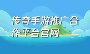 传奇手游推广合作平台官网