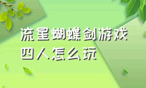 流星蝴蝶剑游戏四人怎么玩