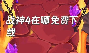 战神4在哪免费下载（战神4去哪下载免费）