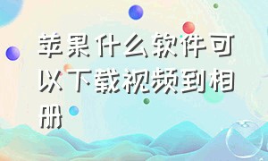 苹果什么软件可以下载视频到相册