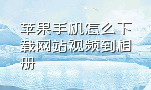 苹果手机怎么下载网站视频到相册