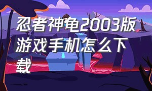忍者神龟2003版游戏手机怎么下载