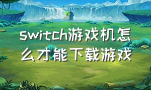 switch游戏机怎么才能下载游戏