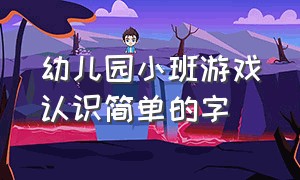 幼儿园小班游戏认识简单的字（幼儿园小班认识字卡片游戏方法）