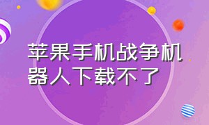 苹果手机战争机器人下载不了