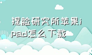 捏脸研究所苹果ipad怎么下载