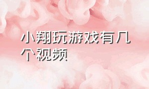 小翔玩游戏有几个视频