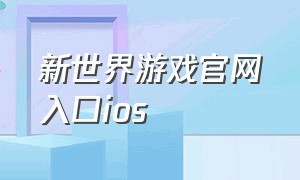 新世界游戏官网入口ios（新世界游戏官网入口）