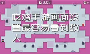 吃鸡手游画面设置最容易看到敌人（吃鸡手游操作设置用哪种）