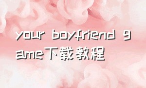 your boyfriend game下载教程