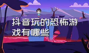 抖音玩的恐怖游戏有哪些