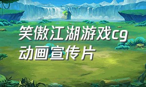 笑傲江湖游戏cg动画宣传片