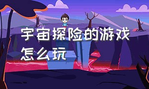 宇宙探险的游戏怎么玩