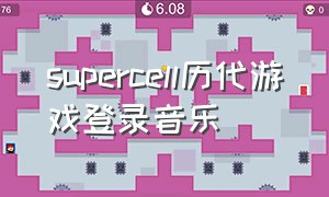 supercell历代游戏登录音乐（supercell多久没出歌了）