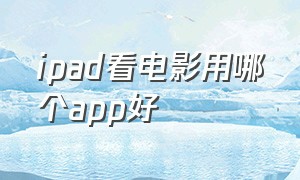 ipad看电影用哪个app好（ipad看电影的最佳软件叫什么）