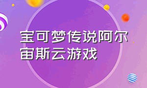 宝可梦传说阿尔宙斯云游戏（宝可梦阿尔宙斯传说所有地图）