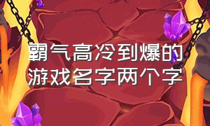 霸气高冷到爆的游戏名字两个字