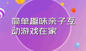 简单趣味亲子互动游戏在家