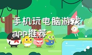 手机玩电脑游戏app推荐（手机玩电脑游戏app排行榜）