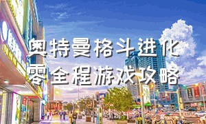 奥特曼格斗进化零全程游戏攻略