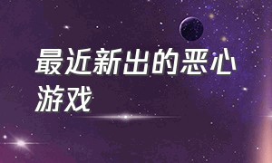 最近新出的恶心游戏