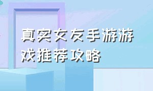 真实女友手游游戏推荐攻略