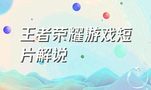 王者荣耀游戏短片解说