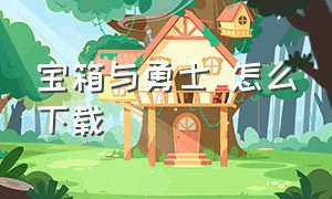 宝箱与勇士 怎么下载