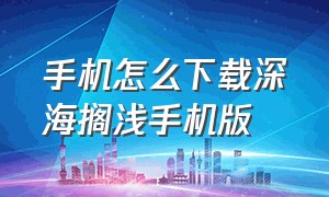 手机怎么下载深海搁浅手机版（深海搁浅手机版下载中文）