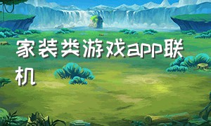 家装类游戏app联机（装修布置房子游戏app）