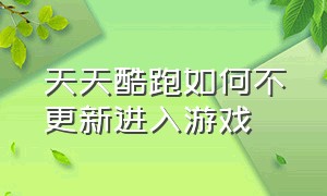 天天酷跑如何不更新进入游戏