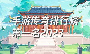 手游传奇排行榜第一名2023