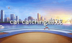 cat catching游戏（cats游戏官方下载）