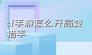 cf手游怎么开局变猎手