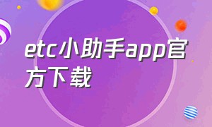 etc小助手app官方下载（中国etc服务app官方下载）