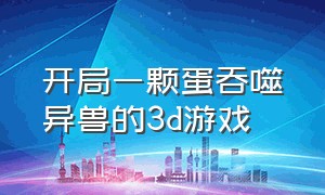 开局一颗蛋吞噬异兽的3d游戏