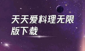 天天爱料理无限版下载（天天爱烹饪无限钻石版免费）